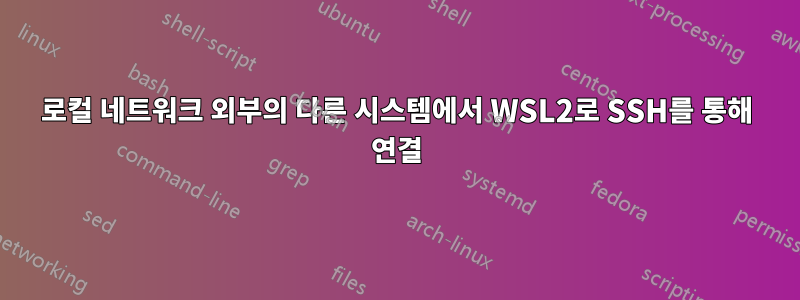로컬 네트워크 외부의 다른 시스템에서 WSL2로 SSH를 통해 연결