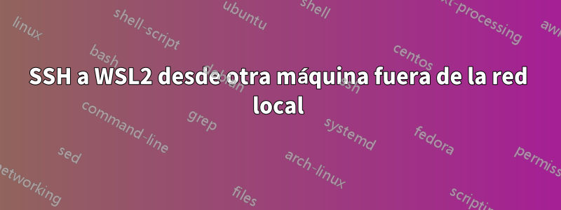 SSH a WSL2 desde otra máquina fuera de la red local