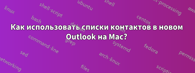 Как использовать списки контактов в новом Outlook на Mac?