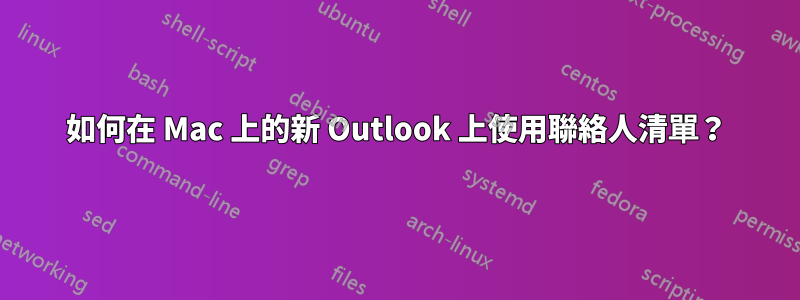 如何在 Mac 上的新 Outlook 上使用聯絡人清單？