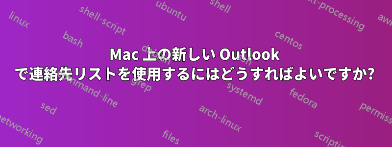 Mac 上の新しい Outlook で連絡先リストを使用するにはどうすればよいですか?