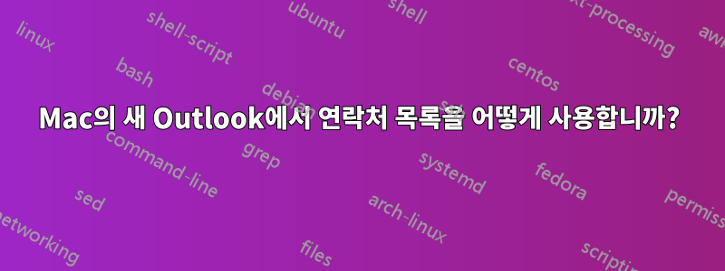 Mac의 새 Outlook에서 연락처 목록을 어떻게 사용합니까?