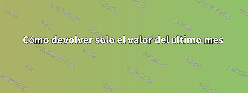 Cómo devolver solo el valor del último mes