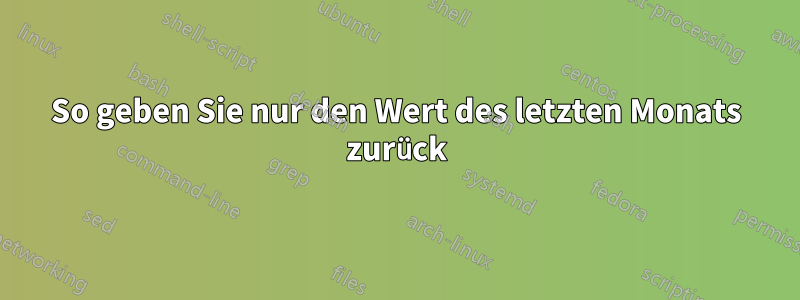So geben Sie nur den Wert des letzten Monats zurück