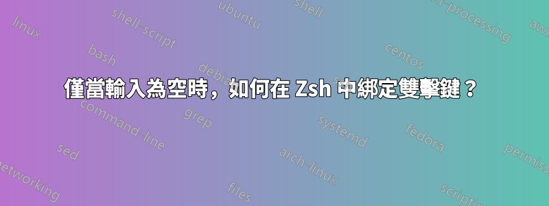 僅當輸入為空時,如何在 Zsh 中綁定雙擊鍵?