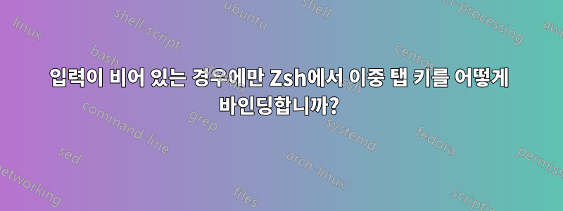입력이 비어 있는 경우에만 Zsh에서 이중 탭 키를 어떻게 바인딩합니까?