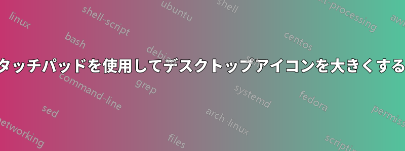 タッチパッドを使用してデスクトップアイコンを大きくする