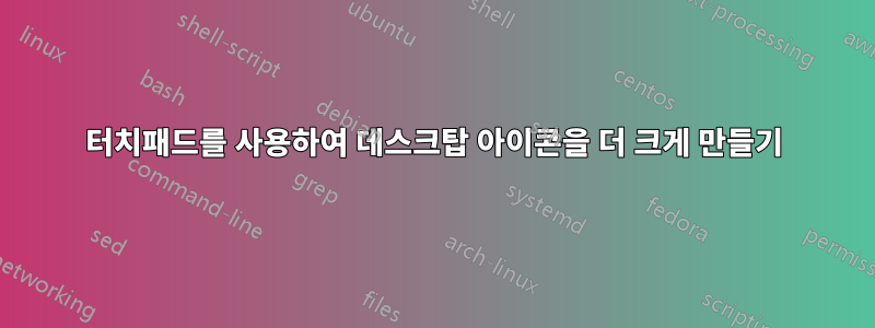 터치패드를 사용하여 데스크탑 아이콘을 더 크게 만들기