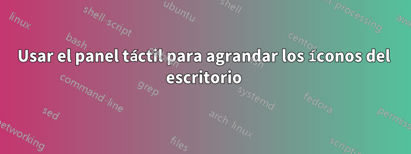 Usar el panel táctil para agrandar los íconos del escritorio