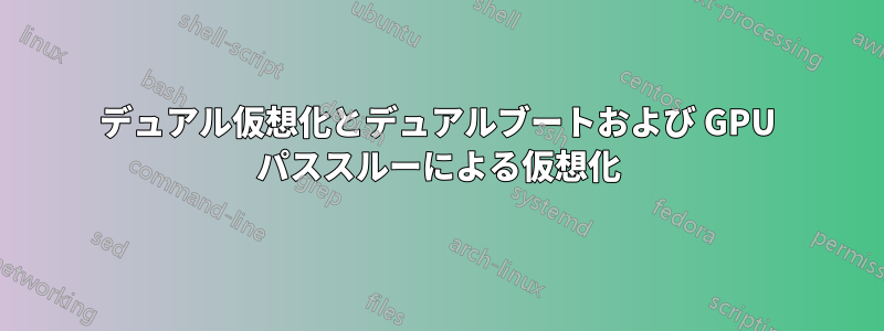 デュアル仮想化とデュアルブートおよび GPU パススルーによる仮想化