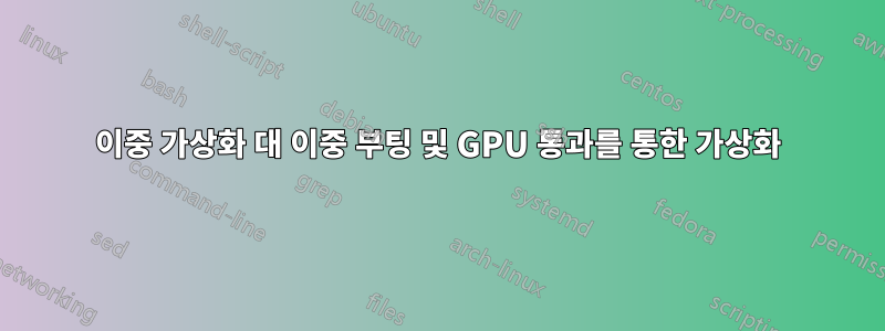 이중 가상화 대 이중 부팅 및 GPU 통과를 통한 가상화