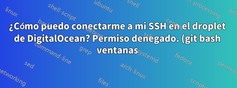 ¿Cómo puedo conectarme a mi SSH en el droplet de DigitalOcean? Permiso denegado. (git bash ventanas)