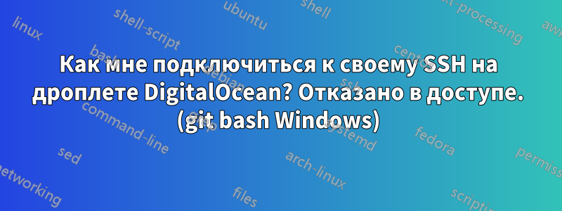 Как мне подключиться к своему SSH на дроплете DigitalOcean? Отказано в доступе. (git bash Windows)