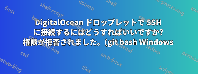DigitalOcean ドロップレットで SSH に接続するにはどうすればいいですか? 権限が拒否されました。(git bash Windows)