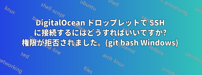 DigitalOcean ドロップレットで SSH に接続するにはどうすればいいですか? 権限が拒否されました。(git bash Windows)