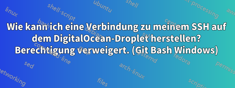 Wie kann ich eine Verbindung zu meinem SSH auf dem DigitalOcean-Droplet herstellen? Berechtigung verweigert. (Git Bash Windows)