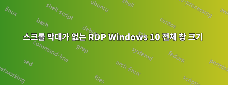 스크롤 막대가 없는 RDP Windows 10 전체 창 크기