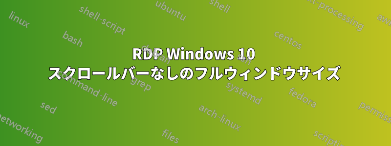 RDP Windows 10 スクロールバーなしのフルウィンドウサイズ