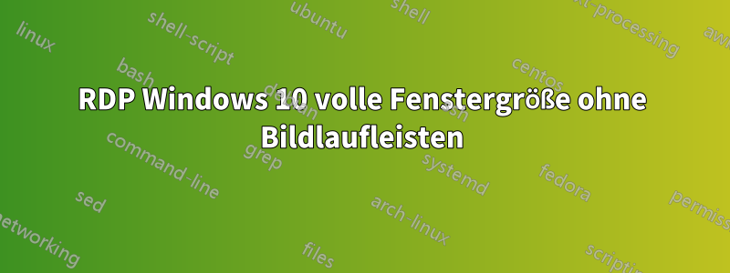 RDP Windows 10 volle Fenstergröße ohne Bildlaufleisten