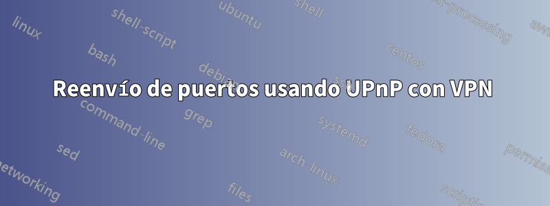 Reenvío de puertos usando UPnP con VPN