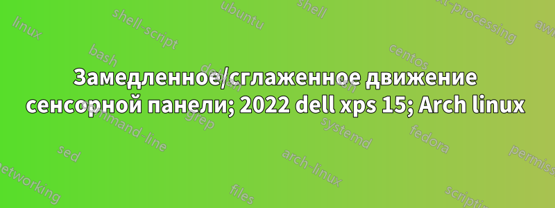 Замедленное/сглаженное движение сенсорной панели; 2022 dell xps 15; Arch linux