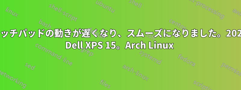 タッチパッドの動きが遅くなり、スムーズになりました。2022 Dell XPS 15。Arch Linux