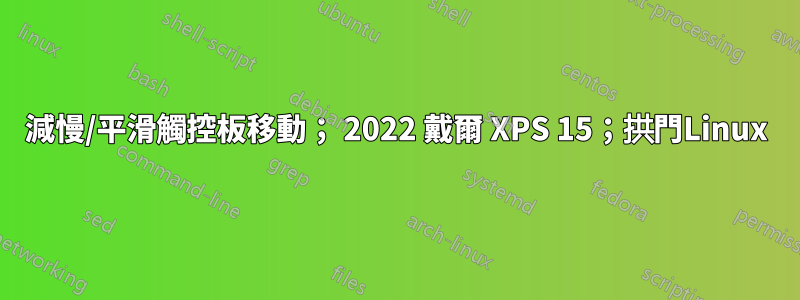 減慢/平滑觸控板移動； 2022 戴爾 XPS 15；拱門Linux