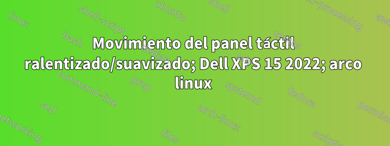Movimiento del panel táctil ralentizado/suavizado; Dell XPS 15 2022; arco linux