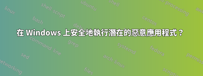 在 Windows 上安全地執行潛在的惡意應用程式？