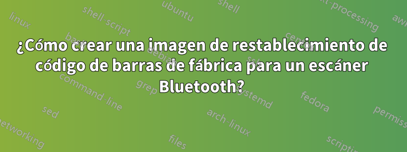 ¿Cómo crear una imagen de restablecimiento de código de barras de fábrica para un escáner Bluetooth?