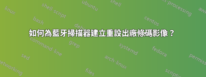 如何為藍牙掃描器建立重設出廠條碼影像？