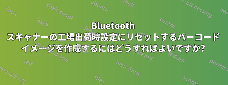 Bluetooth スキャナーの工場出荷時設定にリセットするバーコード イメージを作成するにはどうすればよいですか?