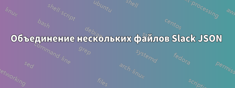 Объединение нескольких файлов Slack JSON