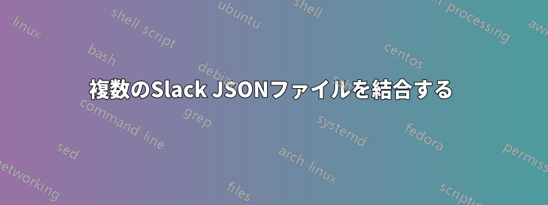 複数のSlack JSONファイルを結合する