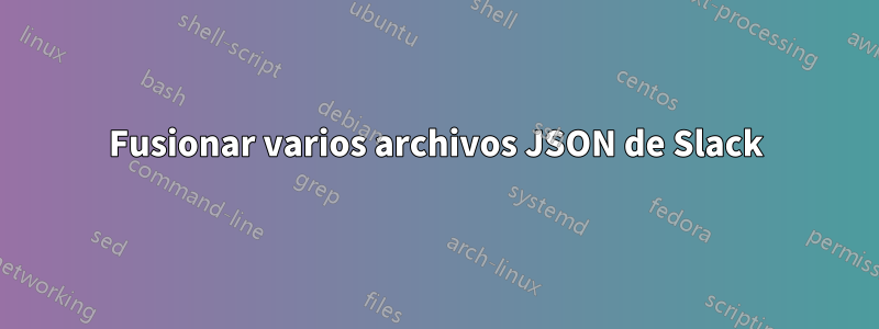 Fusionar varios archivos JSON de Slack