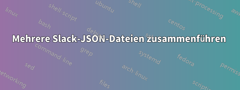 Mehrere Slack-JSON-Dateien zusammenführen