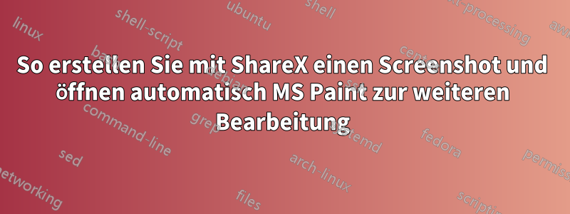 So erstellen Sie mit ShareX einen Screenshot und öffnen automatisch MS Paint zur weiteren Bearbeitung
