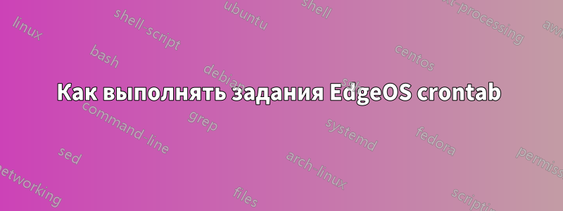 Как выполнять задания EdgeOS crontab