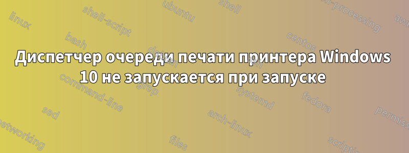 Диспетчер очереди печати принтера Windows 10 не запускается при запуске