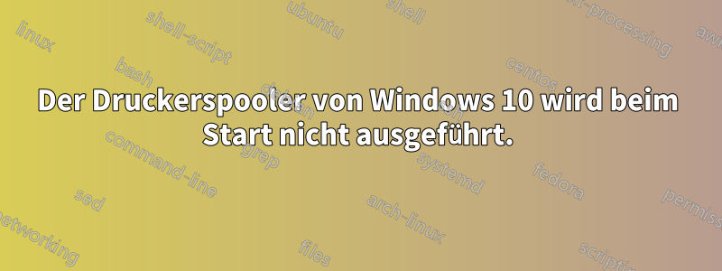 Der Druckerspooler von Windows 10 wird beim Start nicht ausgeführt.