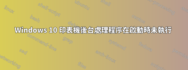 Windows 10 印表機後台處理程序在啟動時未執行