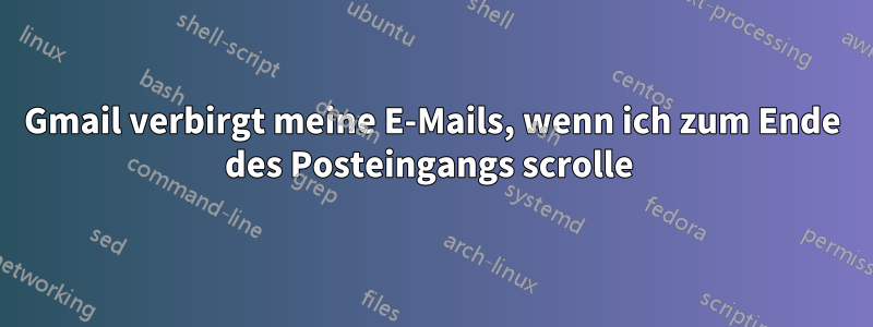 Gmail verbirgt meine E-Mails, wenn ich zum Ende des Posteingangs scrolle 