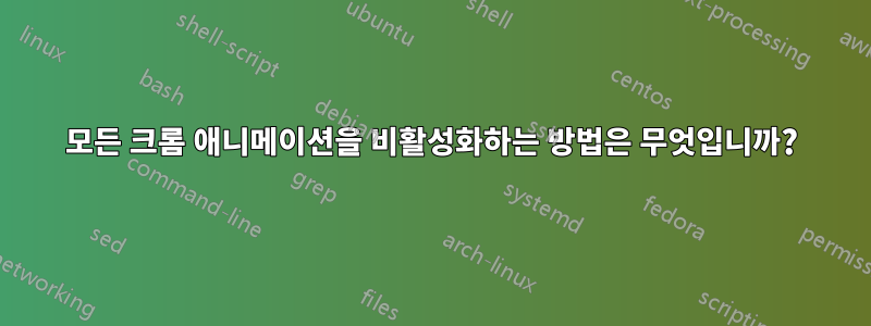 모든 크롬 애니메이션을 비활성화하는 방법은 무엇입니까?