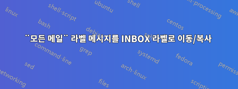 ¨모든 메일¨ 라벨 메시지를 INBOX 라벨로 이동/복사