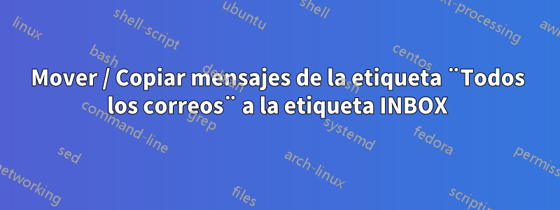 Mover / Copiar mensajes de la etiqueta ¨Todos los correos¨ a la etiqueta INBOX