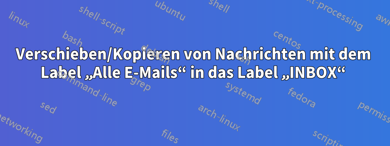 Verschieben/Kopieren von Nachrichten mit dem Label „Alle E-Mails“ in das Label „INBOX“