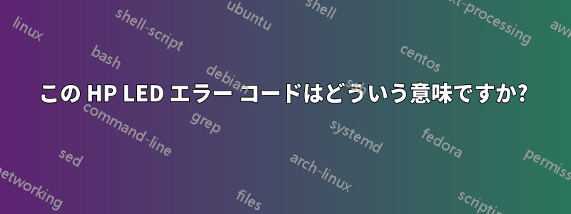 この HP LED エラー コードはどういう意味ですか?