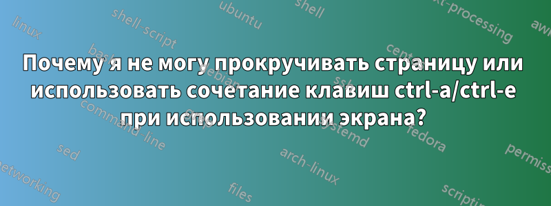 Почему я не могу прокручивать страницу или использовать сочетание клавиш ctrl-a/ctrl-e при использовании экрана?