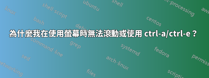 為什麼我在使用螢幕時無法滾動或使用 ctrl-a/ctrl-e？