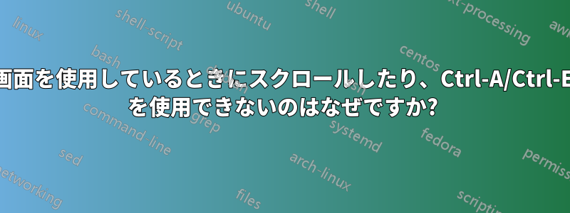 画面を使用しているときにスクロールしたり、Ctrl-A/Ctrl-E を使用できないのはなぜですか?